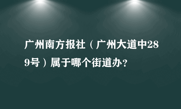 广州南方报社（广州大道中289号）属于哪个街道办？