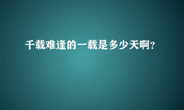 千载难逢的一载是多少天啊？