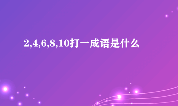 2,4,6,8,10打一成语是什么