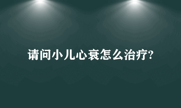 请问小儿心衰怎么治疗?