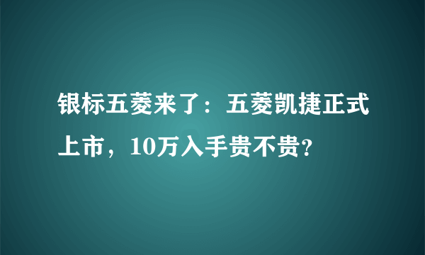 银标五菱来了：五菱凯捷正式上市，10万入手贵不贵？