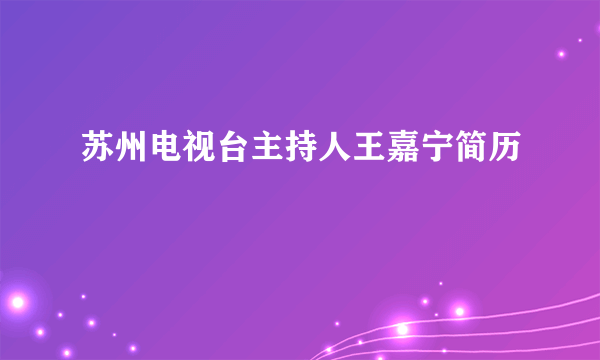 苏州电视台主持人王嘉宁简历