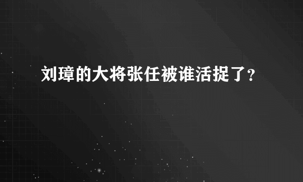 刘璋的大将张任被谁活捉了？