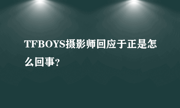 TFBOYS摄影师回应于正是怎么回事？