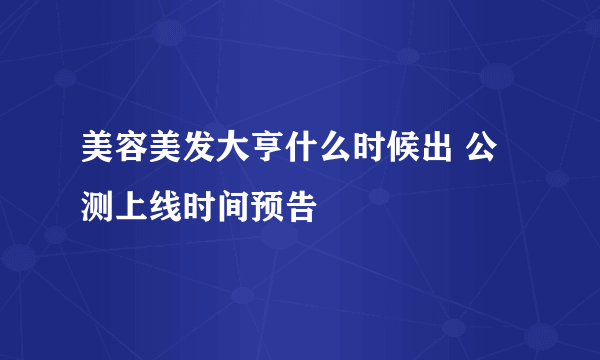 美容美发大亨什么时候出 公测上线时间预告