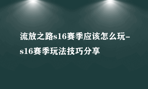 流放之路s16赛季应该怎么玩-s16赛季玩法技巧分享