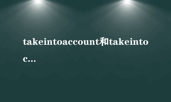 takeintoaccount和takeintoconsideration和consider的区别