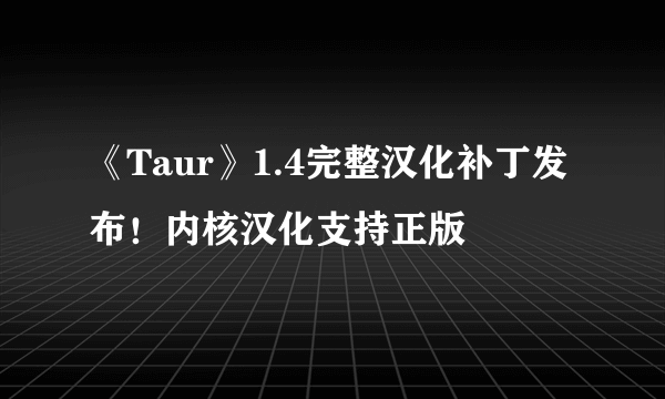 《Taur》1.4完整汉化补丁发布！内核汉化支持正版