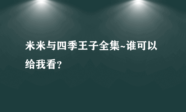 米米与四季王子全集~谁可以给我看？