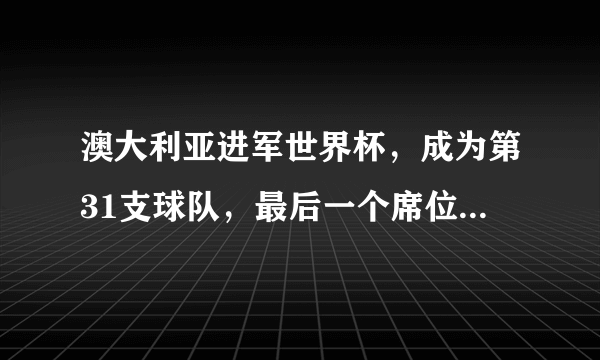 澳大利亚进军世界杯，成为第31支球队，最后一个席位，你觉得会是哪个，秘鲁或新西兰？