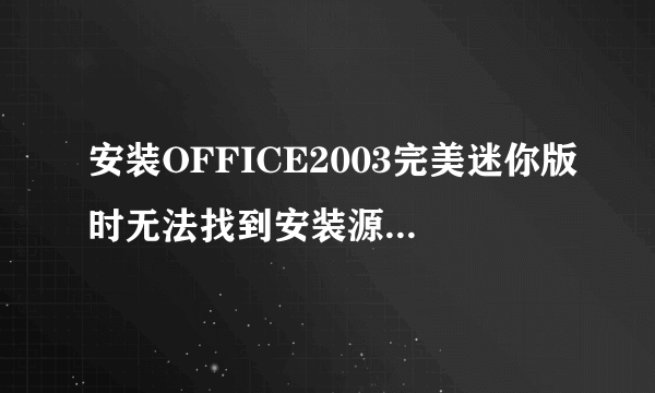 安装OFFICE2003完美迷你版时无法找到安装源该怎么办?