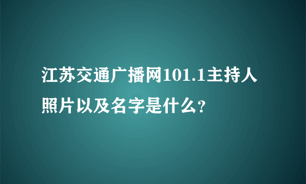 江苏交通广播网101.1主持人照片以及名字是什么？