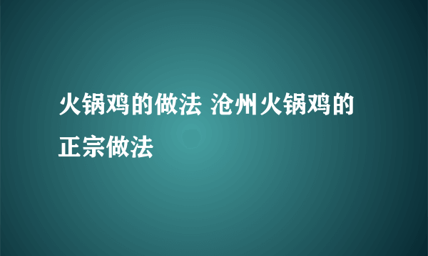 火锅鸡的做法 沧州火锅鸡的正宗做法