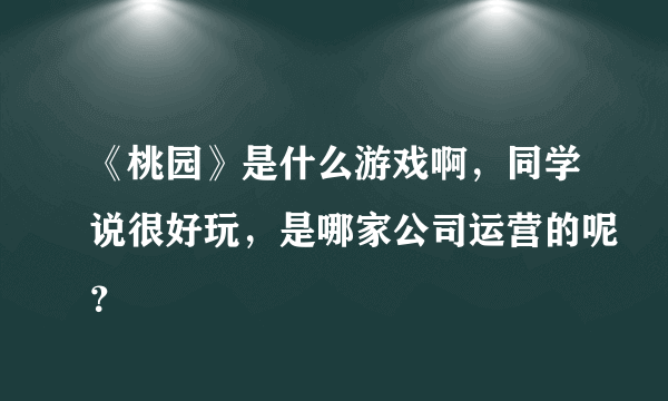 《桃园》是什么游戏啊，同学说很好玩，是哪家公司运营的呢？