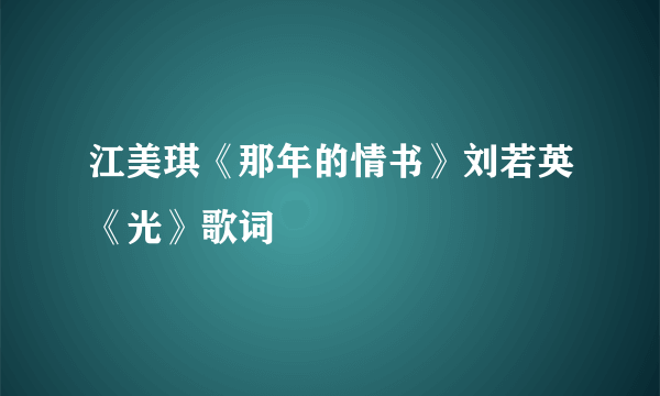 江美琪《那年的情书》刘若英《光》歌词