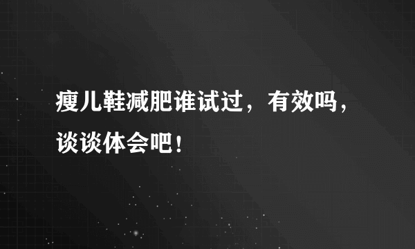 瘦儿鞋减肥谁试过，有效吗，谈谈体会吧！