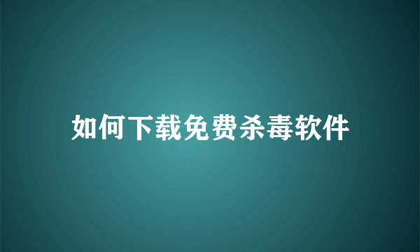 如何下载免费杀毒软件