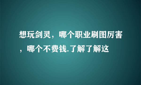 想玩剑灵，哪个职业刷图厉害，哪个不费钱.了解了解这