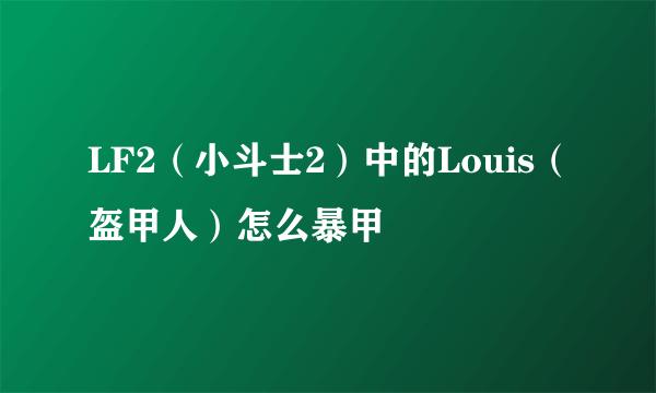 LF2（小斗士2）中的Louis（盔甲人）怎么暴甲