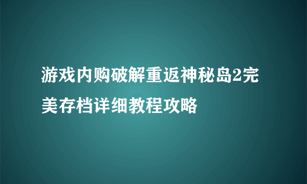 游戏内购破解重返神秘岛2完美存档详细教程攻略