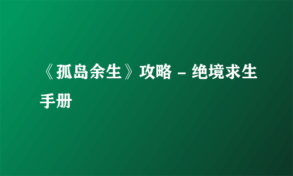 《孤岛余生》攻略 - 绝境求生手册