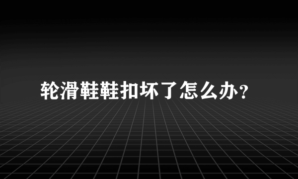 轮滑鞋鞋扣坏了怎么办？