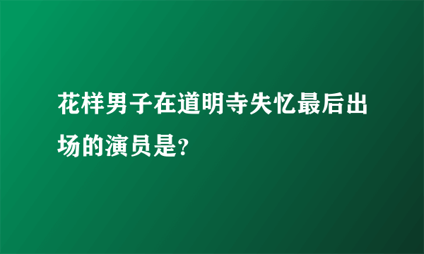 花样男子在道明寺失忆最后出场的演员是？