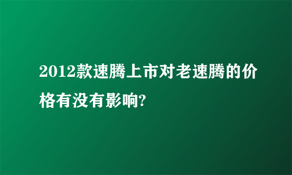 2012款速腾上市对老速腾的价格有没有影响?