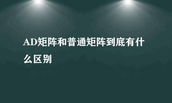 AD矩阵和普通矩阵到底有什么区别