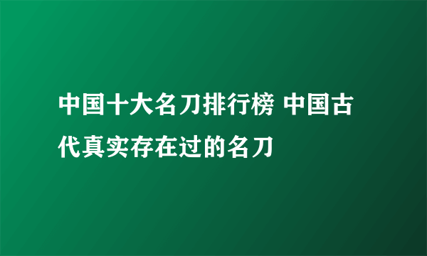 中国十大名刀排行榜 中国古代真实存在过的名刀