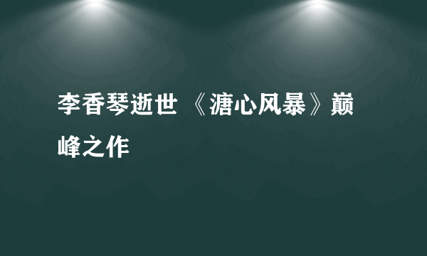 李香琴逝世 《溏心风暴》巅峰之作