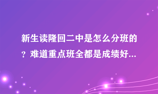 新生读隆回二中是怎么分班的？难道重点班全都是成绩好的，普通班全是成绩差的吗