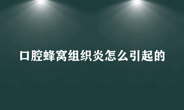 口腔蜂窝组织炎怎么引起的