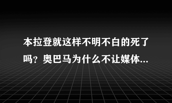 本拉登就这样不明不白的死了吗？奥巴马为什么不让媒体公布拉登尸体照片？还是美国跟本就在撒谎？