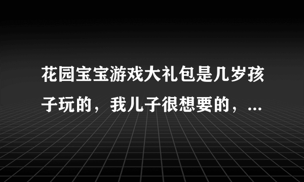 花园宝宝游戏大礼包是几岁孩子玩的，我儿子很想要的，儿子刚4岁