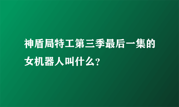 神盾局特工第三季最后一集的女机器人叫什么？