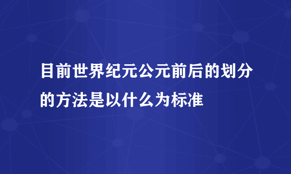 目前世界纪元公元前后的划分的方法是以什么为标准