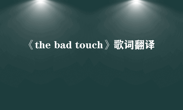 《the bad touch》歌词翻译