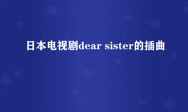 日本电视剧dear sister的插曲