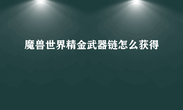 魔兽世界精金武器链怎么获得