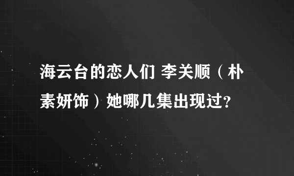 海云台的恋人们 李关顺（朴素妍饰）她哪几集出现过？