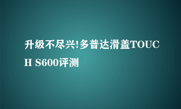 升级不尽兴!多普达滑盖TOUCH S600评测