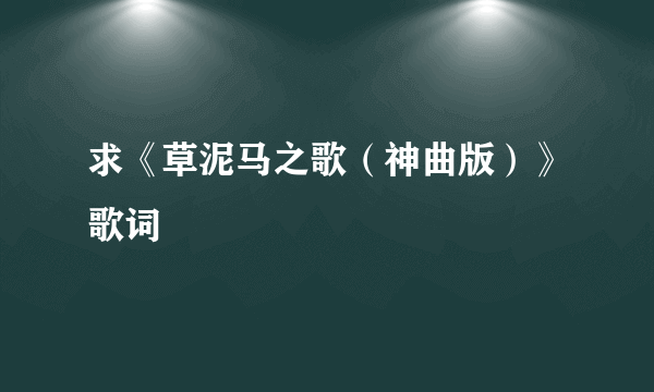 求《草泥马之歌（神曲版）》歌词