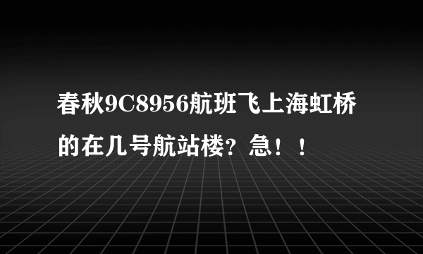 春秋9C8956航班飞上海虹桥的在几号航站楼？急！！