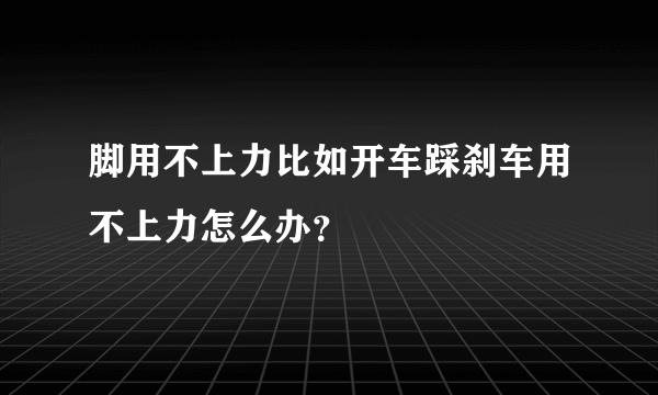 脚用不上力比如开车踩刹车用不上力怎么办？