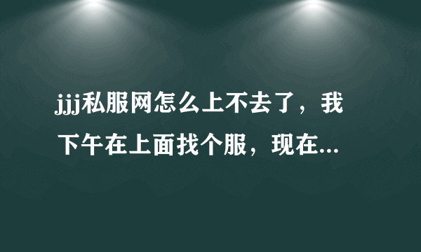 jjj私服网怎么上不去了，我下午在上面找个服，现在找不到了，怎么能找到啊