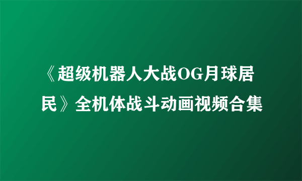 《超级机器人大战OG月球居民》全机体战斗动画视频合集