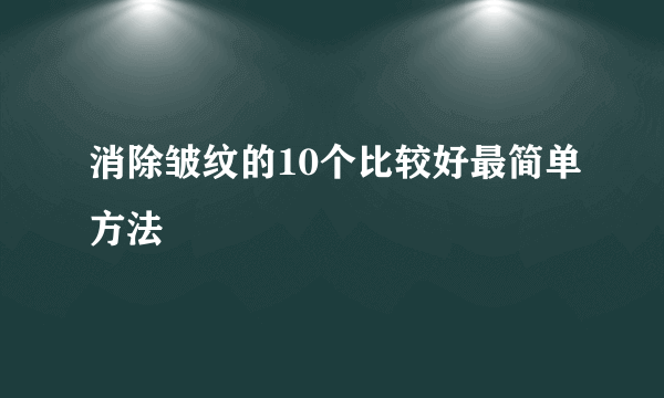 消除皱纹的10个比较好最简单方法