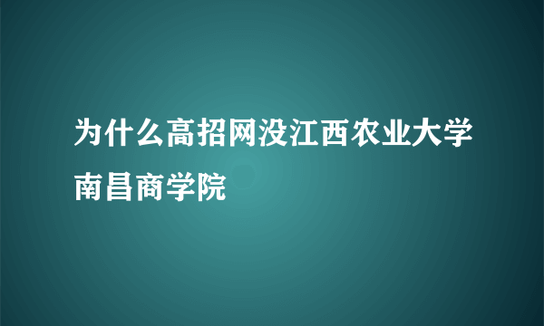 为什么高招网没江西农业大学南昌商学院