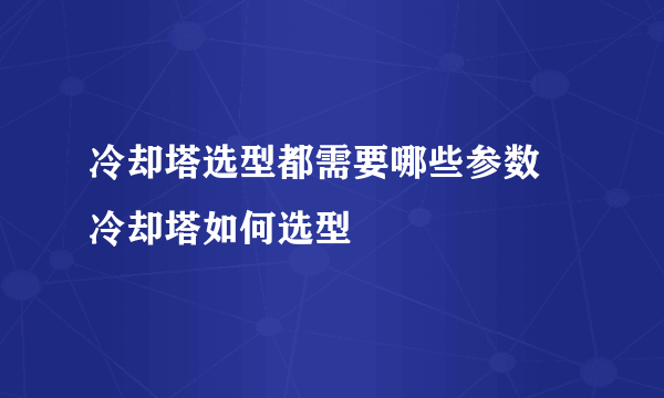 冷却塔选型都需要哪些参数 冷却塔如何选型